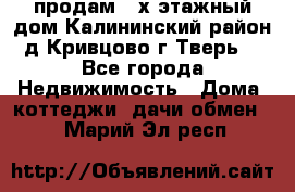 продам 2-х этажный дом,Калининский район,д.Кривцово(г.Тверь) - Все города Недвижимость » Дома, коттеджи, дачи обмен   . Марий Эл респ.